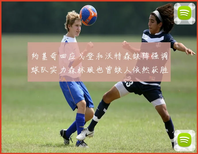 约基奇回应戈登和沃特森缺阵强调球队实力森林狼也曾缺人依然获胜