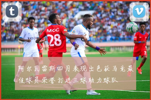 阿尔瓦雷斯四月表现出色获马竞最佳球员荣誉打进三球助力球队