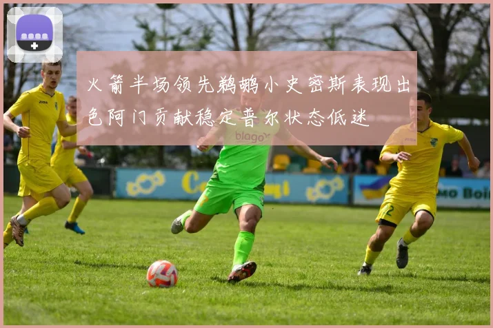 火箭半场领先鹈鹕小史密斯表现出色阿门贡献稳定普尔状态低迷