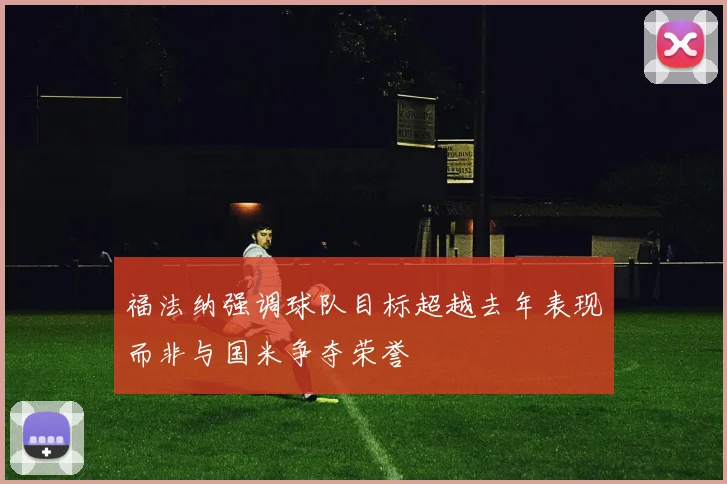 福法纳强调球队目标超越去年表现而非与国米争夺荣誉