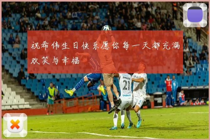 祝希伟生日快乐愿你每一天都充满欢笑与幸福
