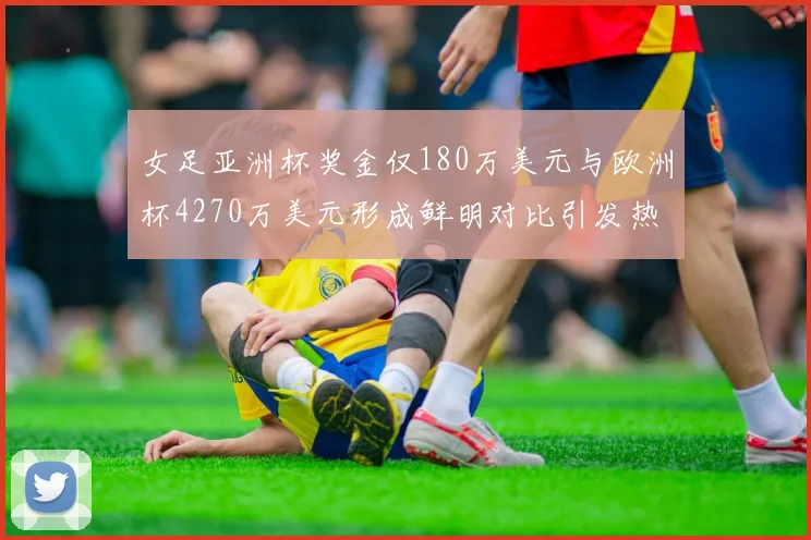 女足亚洲杯奖金仅180万美元与欧洲杯4270万美元形成鲜明对比引发热议