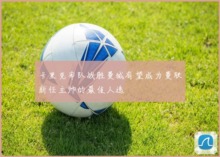 卡里克率队战胜曼城有望成为曼联新任主帅的最佳人选