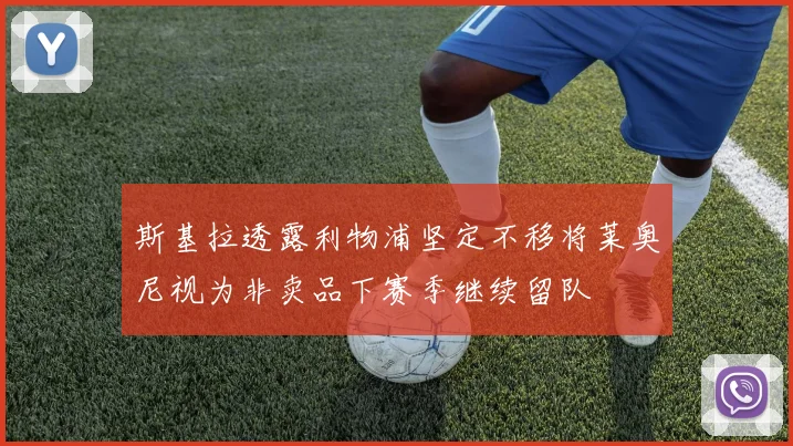 斯基拉透露利物浦坚定不移将莱奥尼视为非卖品下赛季继续留队